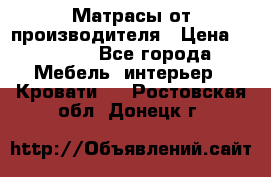 Матрасы от производителя › Цена ­ 4 250 - Все города Мебель, интерьер » Кровати   . Ростовская обл.,Донецк г.